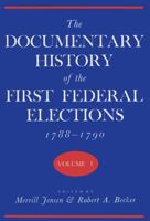 The Documentary History of the First Federal Elections, 1788-90, Vol 1 0299066908 Book Cover