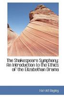 The Shakespeare Symphony: An Introduction to the Ethics of the Elizabethan Drama (Classic Reprint) 1103080121 Book Cover