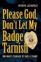Please God, Don't Let My Badge Tarnish: One Man's Courage to Take a Stand! 059538238X Book Cover