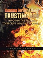Coming Forth as Gold Trusting God Through the Process to Receive What He Promised 149172241X Book Cover