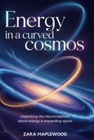 Energy in a Curved Cosmos: Unpacking the Misconceptions About Energy in Expanding Space B0F7Y6MH52 Book Cover