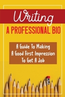 Writing A Professional Bio: A Guide To Making A Good First Impression To Get A Job: Bio For Prospective Board Members B09C2FD1NK Book Cover