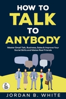 How to Talk to Anybody: Master Small Talk, Business, Sales & Improve Your Social Skills And Make Real Friends B0GGTCBWFR Book Cover
