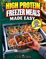 High Protein Freezer Meals Made Easy: Build a Ready Reserve of Complete Make-Ahead Meals to Reheat and Serve with Ease for Flexible Lunches and Dinners That Fit Naturally into Your Everyday Routine B0HMMFVZFH Book Cover