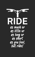 Ride as much or as little or as long or as short as you feel but ride: Mountainbike Notizbuch f�r Mountainbiker mit Spruch. 120 Seiten Liniert. Perfektes Geschenk. 1709841060 Book Cover