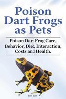 Poison Dart Frogs as Pets. Poison Dart Frog Care, Behavior, Diet, Interaction, Costs and Health. 178865093X Book Cover