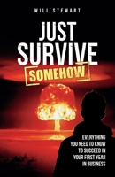 Just Survive Somehow: Everything you need to know to succeed in your first year in business 1781336016 Book Cover