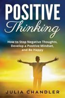 Positive Thinking: How to Stop Negative Thoughts, Develop a Positive Mindset, and Be Happy 1720397074 Book Cover