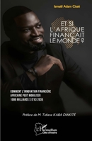 Et si l'Afrique finançait le monde ?: Comment l'innovation financière africaine peut mobiliser 1000 milliards $ d'ici 2035 (Harmattan Côte-d'Ivoire) (French Edition) 233658901X Book Cover