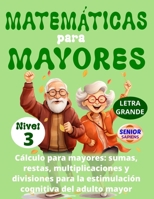 MATEMÁTICAS PARA MAYORES (Nivel 3): CÁLCULO para MAYORES - SUMAS, RESTAS, MULTIPLICACIONES y DIVISIONES para la ESTIMULACIÓN COGNITIVA del ADULTO MAYOR - (Spanish Edition) B0DT1CSLMN Book Cover