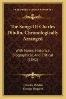 The Songs of Charles Dibdin: Chronologically Arranged, with Notes, Historical, Biographical, and Critical; and the Music of the Best and Most Popular ... Melodies with New Piano-Forte Accompaniments 1145865178 Book Cover