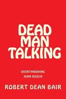 Dead Man Talking: Overthrow of Juan Bosch 1495289036 Book Cover