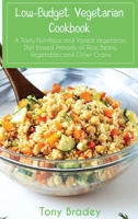 Low-Budget Vegetarian Cookbook: A Tasty, Nutritious and Varied Vegetarian Diet based Primarily of Rice, Beans, Vegetables and Other Grains 1802517286 Book Cover