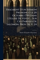 Fragment D'un Sermon Prononcé Le 20 Octobre 1799 Dans L'église De Vevey ... Sur Ces Paroles De Salomon, Prov. Xi. V. 24: "tel Répand Qui Sera Augmenté ... Qui N'en Aura Que Disette." 1246248638 Book Cover