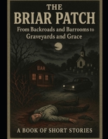 THE BRIAR PATCH: From Backroads and Barrooms to Graveyards and Grace B0FBM3XF9J Book Cover