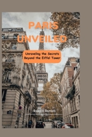 PARIS UNVEILED:: Unraveling the Secrets Beyond the Eiffel Tower B0C5L239CR Book Cover