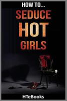 How to Seduce Hot Girls: Quick Results Guide 1535164352 Book Cover