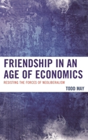 Friendship in an Age of Economics: Resisting the Forces of Neoliberalism 0739192841 Book Cover