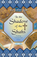 In the Shadow of the Shahs: Finding Unexpected Grace 0745980880 Book Cover