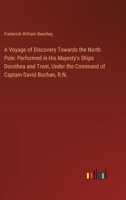 A Voyage of Discovery Towards the North Pole: Performed in His Majesty's Ships Dorothea and Trent, Under the Command of Captain David Buchan, R.N. 3385109914 Book Cover