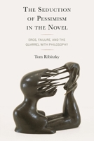 The Seduction of Pessimism in the Novel: Eros, Futility, and the Quarrel with Philosophy 1666901393 Book Cover