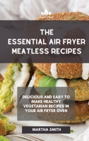 The Essential Air Fryer Meatless Recipes: Delicious and easy to make healthy vegetarian recipes in your air fryer oven 1801880867 Book Cover