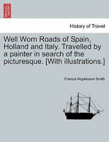 Well-Worn Roads of Spain, Holland, and Italy. Traveled by a Painter in Search of the Picturesque 1241501491 Book Cover