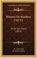 Histoire De Boniface VIII V1: Et De Son Siecle (1854) 1273222903 Book Cover