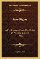 State Rights; A Photograph From The Ruins Of Ancient Greece, With Appended Dissertations On The Ideas Of Nationality, Of Sovereignty, And The Right Of Revolution 9354509517 Book Cover