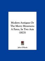 Modern Antiques, or, The Merry Mourners. A Farce, in Two Acts 1162181125 Book Cover