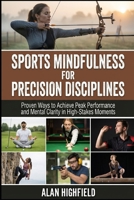Sports Mindfulness for Precision Disciplines: Proven Ways to Achieve Peak Performance & Mental Clarity in High Stakes Competition | Unlock Razor-Sharp Focus in Archery, Golf, Shooting, Darts & more B0GS8G2C1B Book Cover