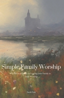 Simple Family Worship: A practical guide on leading your family in daily worship 1956743006 Book Cover