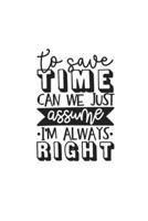 To Save Time Can We Just Assume I'm Always Right: Weekly Planner 2020, Organizer With Notes, Great Productivity Gift For Busy Professionals, New Employees, Workplace Office Gift 1673675980 Book Cover