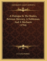 A Dialogue In The Shades, Between Mercury, A Nobleman, And A Mechanic 1162068353 Book Cover