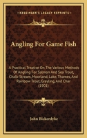 Angling for Game Fish: A Practical Treatise on the Various Methods of Angling for Salmon and Sea Trout ...: Grayling and Char - Primary Sourc 101900763X Book Cover