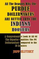 All the Reasons Why the Purdue Boilermakers Are Better Than the Indiana Hoosiers: A Comprehensive Look at All of the Superior Qualities the Pu Boilermakaers Compared to the Iu Hoosiers 1500696935 Book Cover