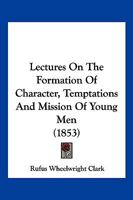 Lectures on the Formation of Character Temptations and Mission of Young Men 101501495X Book Cover
