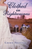 Clothed in Righteousness: Adorned in the Fine Linen and Breastplate of Righteousness 0983167877 Book Cover