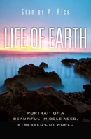 Life of Earth: Portrait of a Beautiful, Middle-Aged, Stressed-Out World 1616142251 Book Cover