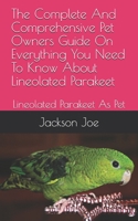 The Complete And Comprehensive Pet Owners Guide On Everything You Need To Know About Lineolated Parakeet: Lineolated Parakeet As Pet B08DSX92K4 Book Cover