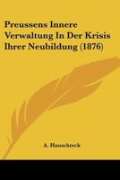 Preussens Innere Verwaltung In Der Krisis Ihrer Neubildung (1876) 1160230048 Book Cover