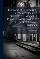 The Modern Theatre; a Collection of Successful Modern Plays, as Acted at the Theatres Royal, London; Volume 8 1172783373 Book Cover
