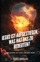 Jesus Ist Aufgestiegen. Was Hat Das Zu Bedeu-ten?: Die Letzte 40-tage-lektion Jesu 1088231829 Book Cover