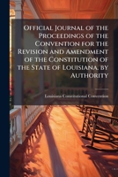Official Journal of the Proceedings of the Convention for the Revision and Amendment of the Constitution of the State of Louisiana. by Authority 1142999742 Book Cover