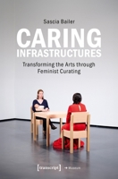 Caring Infrastructures: Transforming the Arts Through Feminist Curating 3837675459 Book Cover