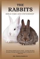THE RABBITS BIBLE CARE AND OWNERSHIP: The Ultimate Rabbit Owner’s Guide – Feeding, Breeding, Housing, Training, Health, Grooming & Companion Care Made Easy B0FB9N9XQR Book Cover