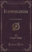 Iconologia: Or, Moral Emblems (Classic Reprint) 1332142095 Book Cover
