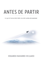 Antes De Partir: Lo Que La Humanidad Debe Recordar Antes De Avanzar (Spanish Edition) B0GKVS1BF4 Book Cover