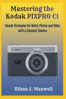 Mastering the Kodak PIXPRO C1: Simple Strategies for Better Photos and Video with a Compact Camera B0GL2BYZ9Z Book Cover
