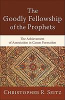 Goodly Fellowship of the Prophets, The: The Achievement of Association in Canon Formation 0801038839 Book Cover